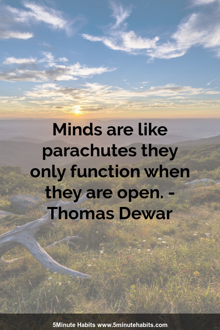 Minds are like parachutes they only function when they are open. - Thomas Dewar